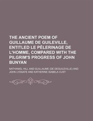 The ancient poem of Guillaume de Guileville, entitled Le pèlerinage de l'homme, compared with the Pilgrim's progress of John Bunyan