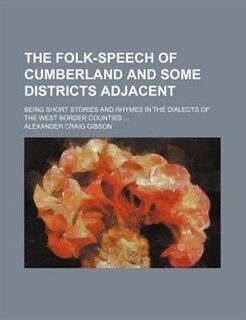 The folk-speech of Cumberland and some districts adjacent; being short stories and rhymes in the dialects of the West border counties