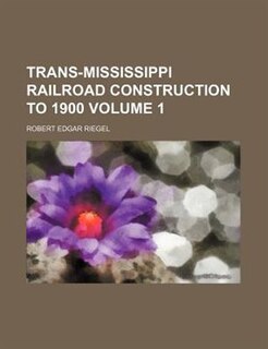 Front cover_Trans-Mississippi railroad construction to 1900 Volume 1