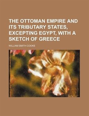 The Ottoman empire and its tributary states, excepting Egypt, with a sketch of Greece