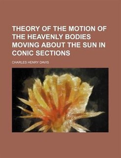 Theory of the Motion of the Heavenly Bodies MOving About the Sun in Conic Sections
