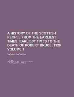 A History of the Scottish People from the Earliest Times; Earliest times to the death of Robert Bruce, 1329 Volume 1 de Thomas Thomson