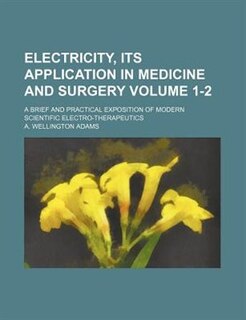 Front cover_Electricity, its application in medicine and surgery; a brief and practical exposition of modern scientific electro-therapeutics Volume 1-2