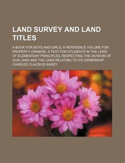 Front cover_Land survey and land titles; a book for boys and girls, a reference volume for property owners, a text for students in the laws of elementary principles, respecting the division of our land and the laws relating to its ownership