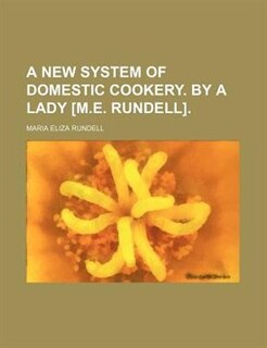 A new system of domestic cookery. By a lady [M.E. Rundell]
