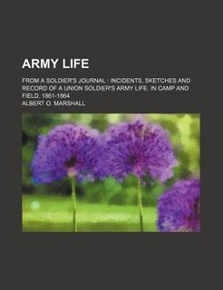 Army life; from a soldier's journal  incidents, sketches and record of a Union soldier's army life, in camp and field, 1861-1864