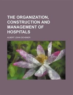 The Organization, Construction And Management Of Hospitals