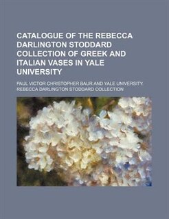 Catalogue of the Rebecca Darlington Stoddard collection of Greek and Italian vases in Yale university