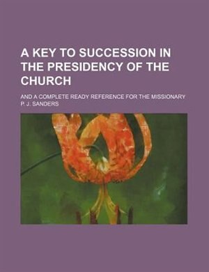 A key to succession in the presidency of the Church; and a complete ready reference for the missionary