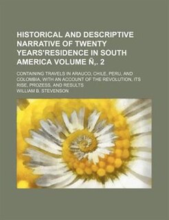 Historical and descriptive narrative of twenty years'residence in South America; Containing travels in Arauco, Chile, Peru, and Colombia, with an account of the revolution, its rise, prozess, and results Volume Ñ,. 2