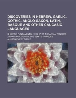 Discoveries in Hebrew, Gaelic, Gothic, Anglo-Saxon, Latin, Basque and other Caucasic languages; showing fundamental kinship of the Aryan tongues and of Basque with the Semitic tongues