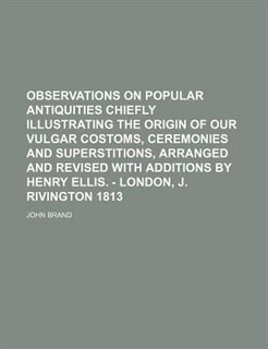 Front cover_Observations on popular antiquities chiefly illustrating the origin of our vulgar costoms, ceremonies and superstitions, arranged and revised with additions by Henry Ellis. - London, J. Rivington 1813