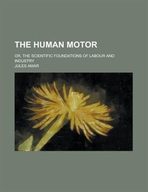 Front cover_The Human Motor; Or, The Scientific Foundations Of Labour And Industry
