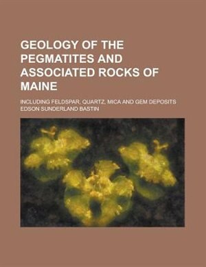 Front cover_Geology Of The Pegmatites And Associated Rocks Of Maine; Including Feldspar, Quartz, Mica And Gem Deposits