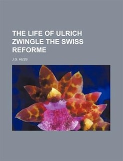 Couverture_The life of Ulrich Zwingle the swiss reforme