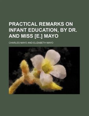 Practical remarks on infant education, by dr. and miss [E.] Mayo