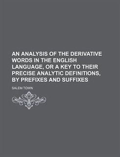 An analysis of the derivative words in the English language, or A key to their precise analytic definitions, by prefixes and suffixes