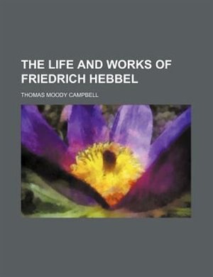Front cover_The life and works of Friedrich Hebbel