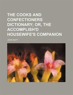 The Cooks and Confectioners Dictionary; Or, the Accomplish'd Housewife's Companion