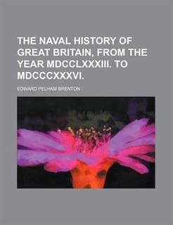 The naval history of Great Britain, from the year MDCCLXXXIII. to MDCCCXXXVI