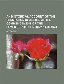 An historical account of the plantation in Ulster at the commencement of the seventeenth century, 1608-1620