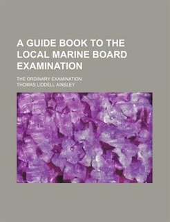 A guide book to the local Marine Board examination; The ordinary examination