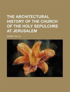 Front cover_The architectural history of the Church of the Holy Sepulchre at Jerusalem