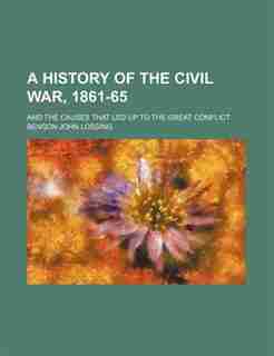 A history of the civil war, 1861-65; and the causes that led up to the great conflict by Benson John Lossing
