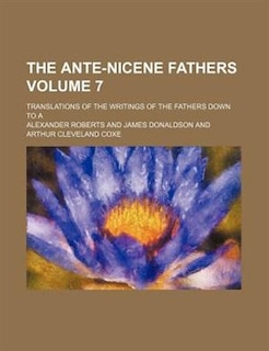 Couverture_The Ante-Nicene Fathers; translations of the writings of the Fathers down to A Volume 7