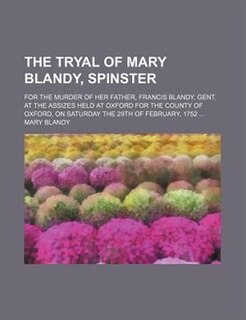 Front cover_The tryal of Mary Blandy, spinster; for the murder of her father, Francis Blandy, Gent. at the Assizes held at Oxford for the County of Oxford, on Saturday the 29th of February, 1752
