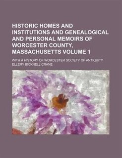 Historic homes and institutions and genealogical and personal memoirs of Worcester County, Massachusetts; with a history of Worcester Society of Antiquity Volume 1