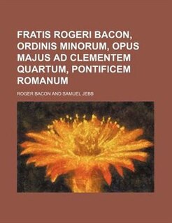 Couverture_Fratis Rogeri Bacon, ordinis minorum, Opus majus ad clementem quartum, pontificem romanum