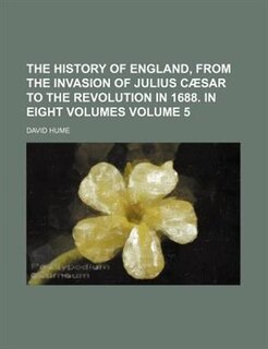 The history of England, from the invasion of Julius Cæsar to the Revolution in 1688. In eight volumes Volume 5