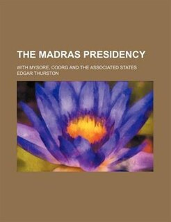 The Madras presidency; with Mysore, Coorg and the associated states