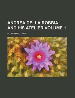 Front cover_Andrea Della Robbia And His Atelier Volume 1