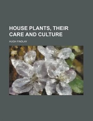 Front cover_House plants, their care and culture