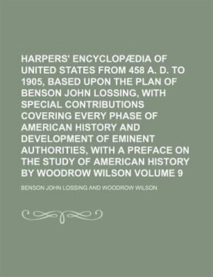 Harpers' encyclopædia of United States from 458 A. D. to 1905, based upon the plan of Benson John Lossing, with special contributions covering every phase of American history and development of eminent authorities, with a preface Volume 9
