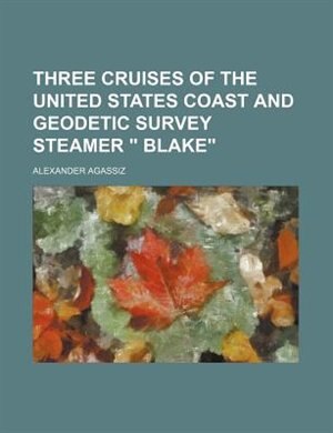 Couverture_THREE CRUISES OF THE UNITED STATES COAST AND GEODETIC SURVEY STEAMER  BLAKE