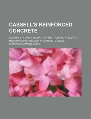 Cassell's reinforced concrete; a complete treatise on the practice and theory of modern construction in concrete-steel