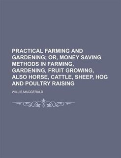 Front cover_Practical Farming and Gardening; Or, Money Saving Methods in Farming, Gardening, Fruit Growing, Also Horse, Cattle, Sheep, Hog and Poultry Raising