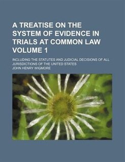 A   Treatise on the System of Evidence in Trials at Common Law; Including the Statutes and Judicial Decisions of All Jurisdictions of the United State