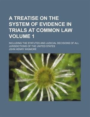 A   Treatise on the System of Evidence in Trials at Common Law; Including the Statutes and Judicial Decisions of All Jurisdictions of the United State