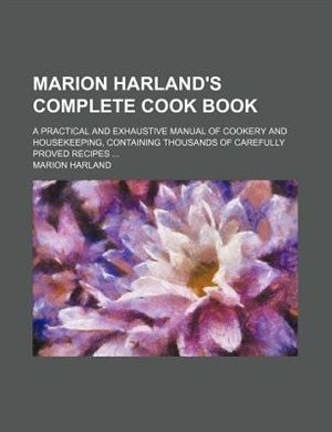 Marion Harland's complete cook book; a practical and exhaustive manual of cookery and housekeeping, containing thousands of carefully proved recipes