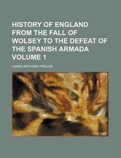 Front cover_History of England from the fall of Wolsey to the defeat of the Spanish Armada Volume 1