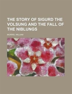 The Story of Sigurd the Volsung and the Fall of the Niblungs