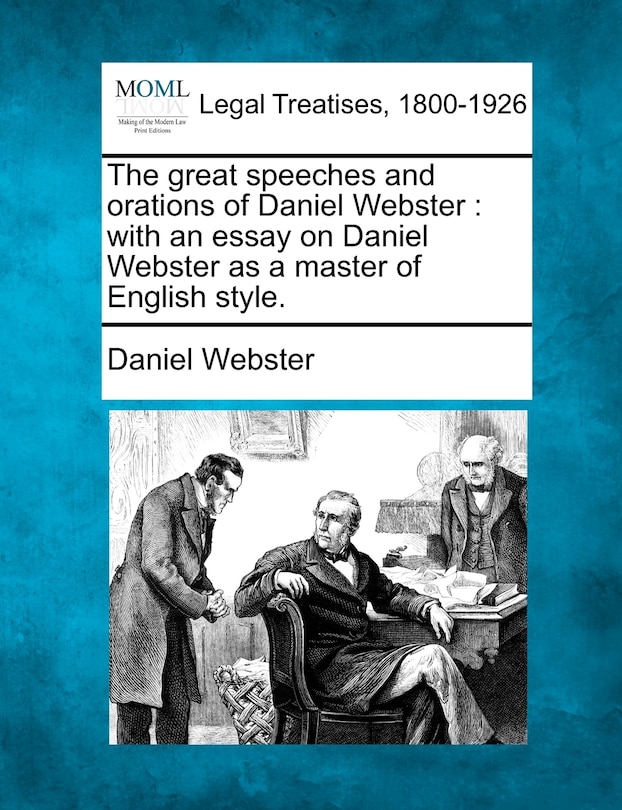 The Great Speeches And Orations Of Daniel Webster: With An Essay On Daniel Webster As A Master Of English Style.