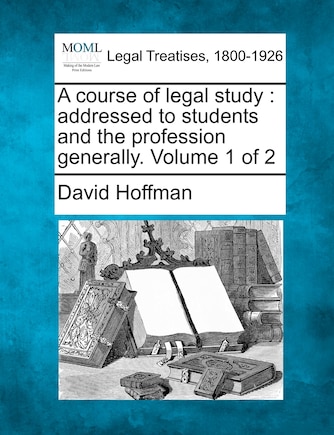 A Course Of Legal Study: Addressed To Students And The Profession Generally. Volume 1 Of 2