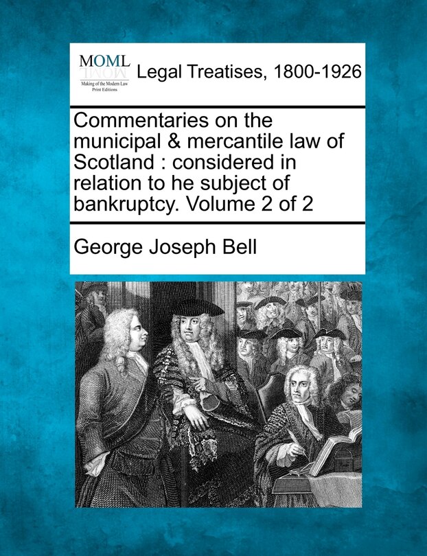 Commentaries On The Municipal & Mercantile Law Of Scotland: Considered In Relation To He Subject Of Bankruptcy. Volume 2 Of 2