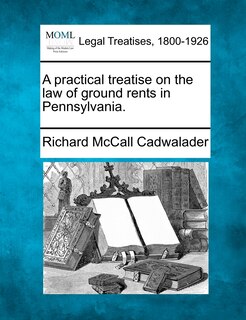 Front cover_A Practical Treatise On The Law Of Ground Rents In Pennsylvania.