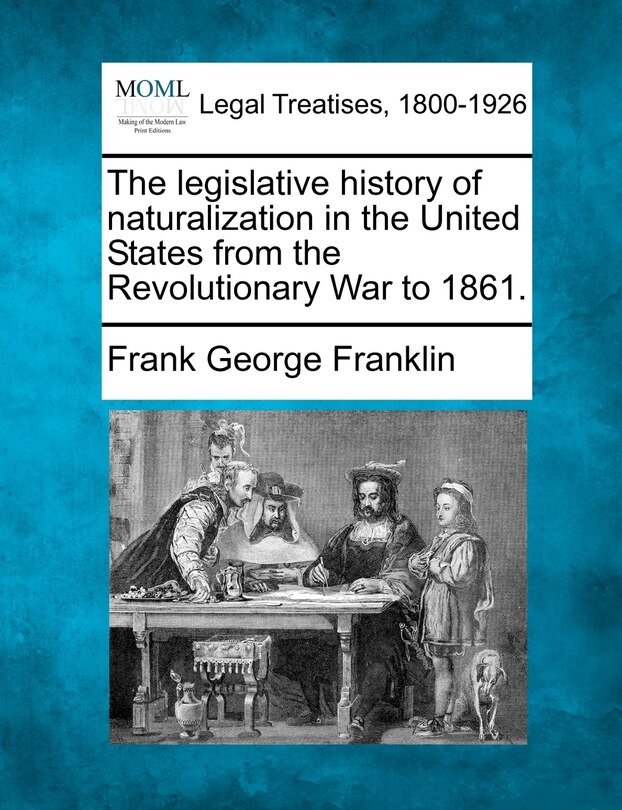 Front cover_The Legislative History Of Naturalization In The United States From The Revolutionary War To 1861.